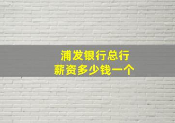 浦发银行总行薪资多少钱一个