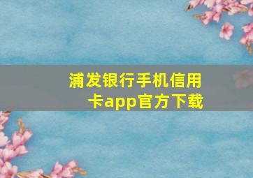 浦发银行手机信用卡app官方下载