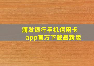 浦发银行手机信用卡app官方下载最新版