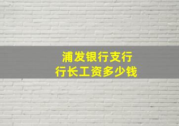 浦发银行支行行长工资多少钱