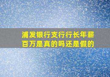 浦发银行支行行长年薪百万是真的吗还是假的