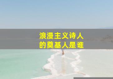 浪漫主义诗人的奠基人是谁