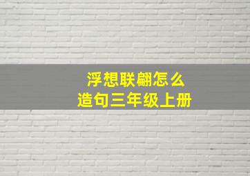 浮想联翩怎么造句三年级上册