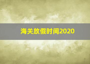 海关放假时间2020