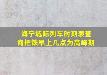 海宁城际列车时刻表查询把铁早上几点为高峰期