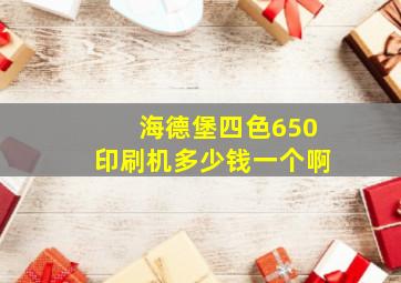 海德堡四色650印刷机多少钱一个啊