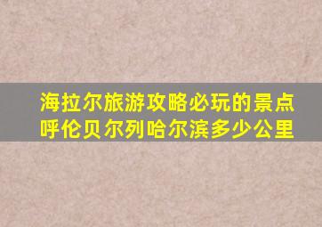 海拉尔旅游攻略必玩的景点呼伦贝尔列哈尔滨多少公里