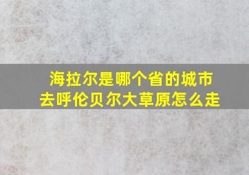 海拉尔是哪个省的城市去呼伦贝尔大草原怎么走