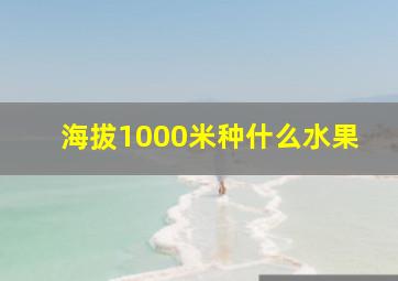 海拔1000米种什么水果