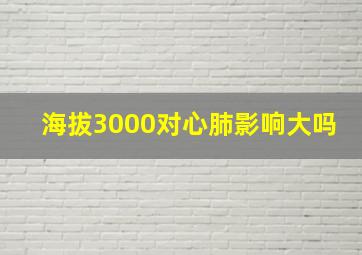 海拔3000对心肺影响大吗