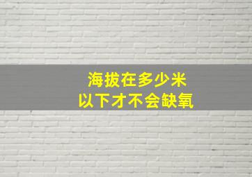 海拔在多少米以下才不会缺氧