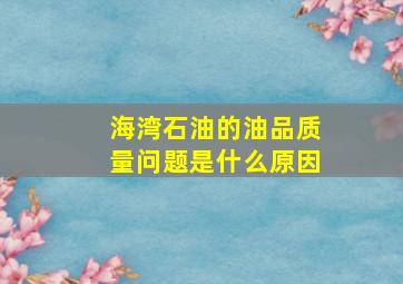 海湾石油的油品质量问题是什么原因