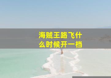 海贼王路飞什么时候开一档