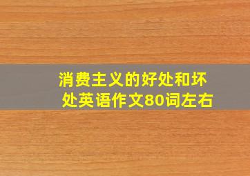 消费主义的好处和坏处英语作文80词左右