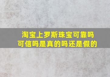 淘宝上罗斯珠宝可靠吗可信吗是真的吗还是假的