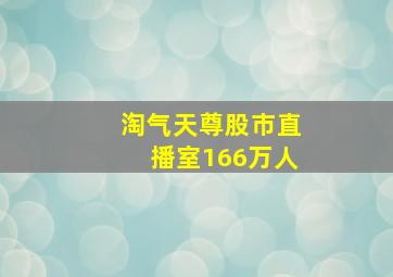 淘气天尊股市直播室166万人