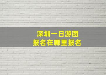 深圳一日游团报名在哪里报名