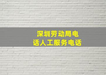 深圳劳动局电话人工服务电话