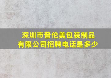 深圳市普伦美包装制品有限公司招聘电话是多少