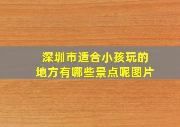 深圳市适合小孩玩的地方有哪些景点呢图片