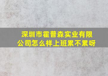 深圳市霍普森实业有限公司怎么样上班累不累呀