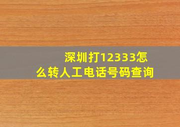 深圳打12333怎么转人工电话号码查询