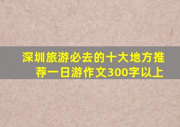 深圳旅游必去的十大地方推荐一日游作文300字以上