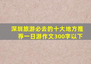 深圳旅游必去的十大地方推荐一日游作文300字以下