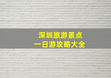 深圳旅游景点一日游攻略大全