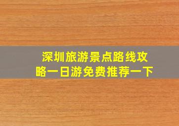 深圳旅游景点路线攻略一日游免费推荐一下