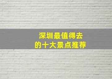 深圳最值得去的十大景点推荐