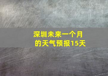 深圳未来一个月的天气预报15天