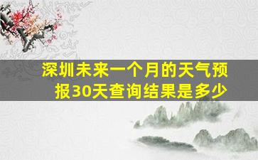 深圳未来一个月的天气预报30天查询结果是多少