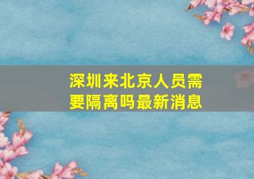 深圳来北京人员需要隔离吗最新消息