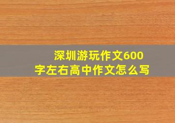 深圳游玩作文600字左右高中作文怎么写