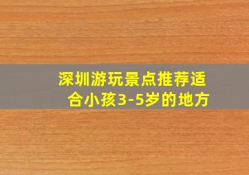 深圳游玩景点推荐适合小孩3-5岁的地方