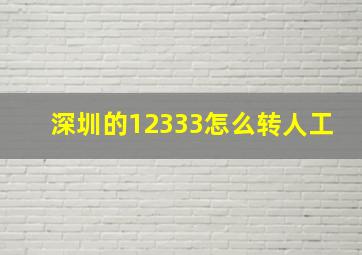 深圳的12333怎么转人工