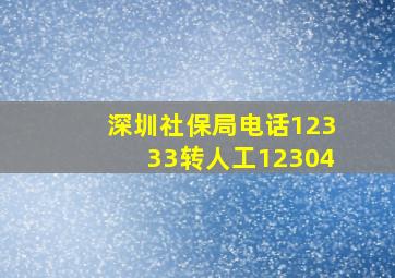 深圳社保局电话12333转人工12304