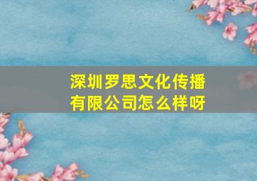 深圳罗思文化传播有限公司怎么样呀