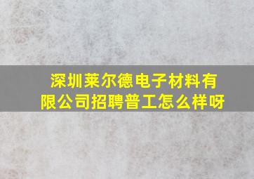 深圳莱尔德电子材料有限公司招聘普工怎么样呀