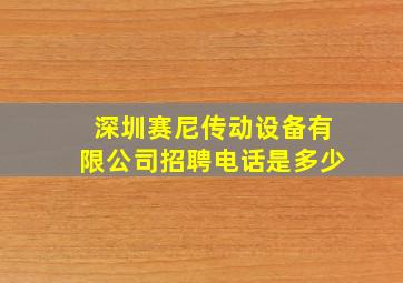 深圳赛尼传动设备有限公司招聘电话是多少