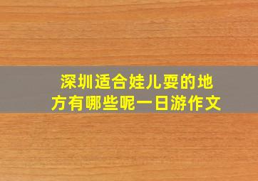 深圳适合娃儿耍的地方有哪些呢一日游作文