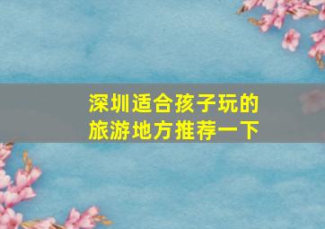 深圳适合孩子玩的旅游地方推荐一下