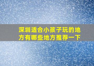 深圳适合小孩子玩的地方有哪些地方推荐一下