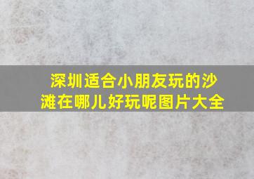 深圳适合小朋友玩的沙滩在哪儿好玩呢图片大全