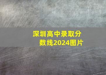 深圳高中录取分数线2024图片