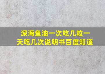 深海鱼油一次吃几粒一天吃几次说明书百度知道