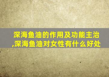 深海鱼油的作用及功能主治,深海鱼油对女性有什么好处