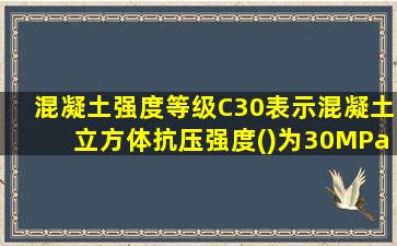 混凝土强度等级C30表示混凝土立方体抗压强度()为30MPa