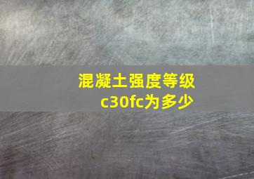 混凝土强度等级c30fc为多少